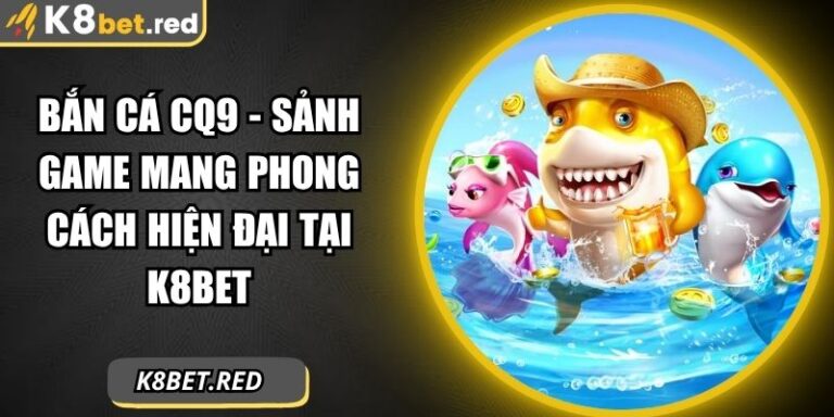 Bắn Cá CQ9 - Sảnh Game Mang Phong Cách Hiện Đại Tại K8bet 6 Bắn Cá CQ9