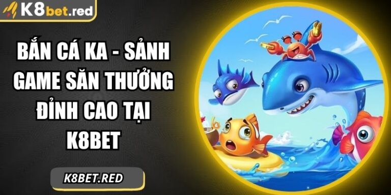 Bắn Cá KA - Sảnh Game Săn Thưởng Đỉnh Cao Tại K8bet 3 Bắn Cá KA
