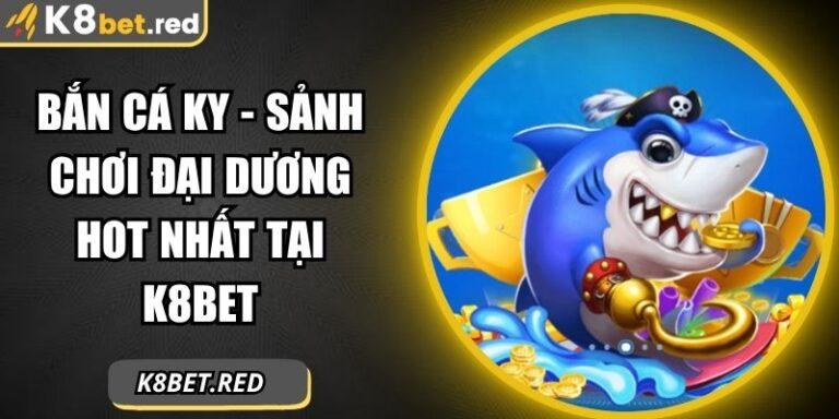 Bắn Cá KY - Sảnh Chơi Đại Dương Hot Nhất Tại K8bet 2 Bắn Cá KY