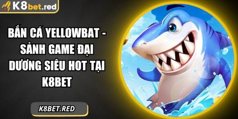 Bắn Cá YellowBat - Sảnh Game Đại Dương Siêu Hot Tại K8bet 1 Bắn Cá YellowBat