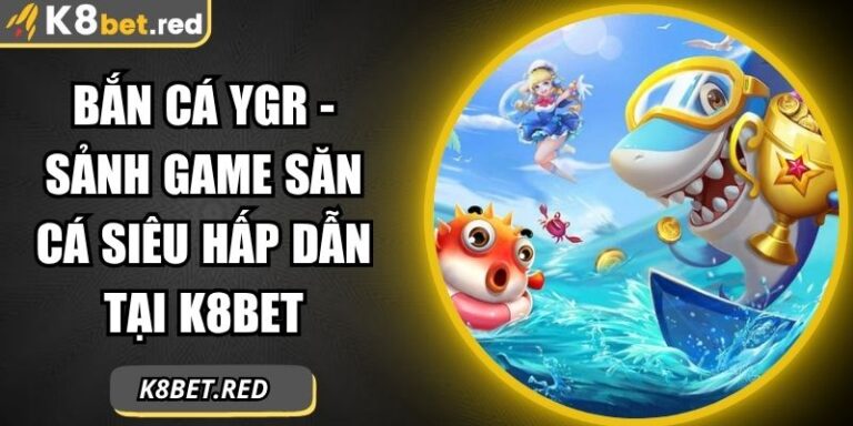 Bắn Cá YGR - Sảnh Game Săn Cá Siêu Hấp Dẫn Tại K8bet 5 Bắn Cá YGR