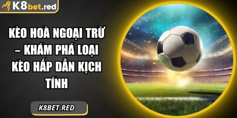 Kèo Hoà Ngoại Trừ – Khám Phá Loại Kèo Hấp Dẫn Kịch Tính 4 Kèo hoà ngoại trừ